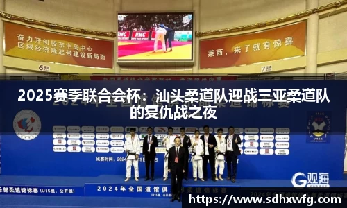 2025赛季联合会杯：汕头柔道队迎战三亚柔道队的复仇战之夜