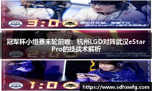 冠军杯小组赛末轮前瞻：杭州LGD对阵武汉eStarPro的技战术解析