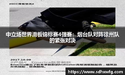 中立场世界滑板锦标赛4强赛：烟台队对阵徐州队的紧张对决