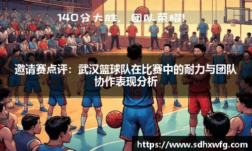 邀请赛点评：武汉篮球队在比赛中的耐力与团队协作表现分析