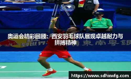 奥运会精彩回顾：西安羽毛球队展现卓越耐力与拼搏精神