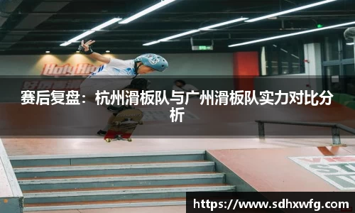 赛后复盘：杭州滑板队与广州滑板队实力对比分析