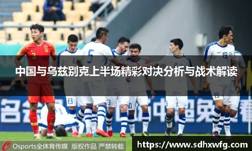 中国与乌兹别克上半场精彩对决分析与战术解读